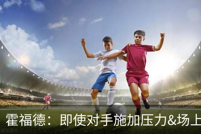 霍福德：即使对手施加压力&场上局势复杂 伦德伯格都能正确决策