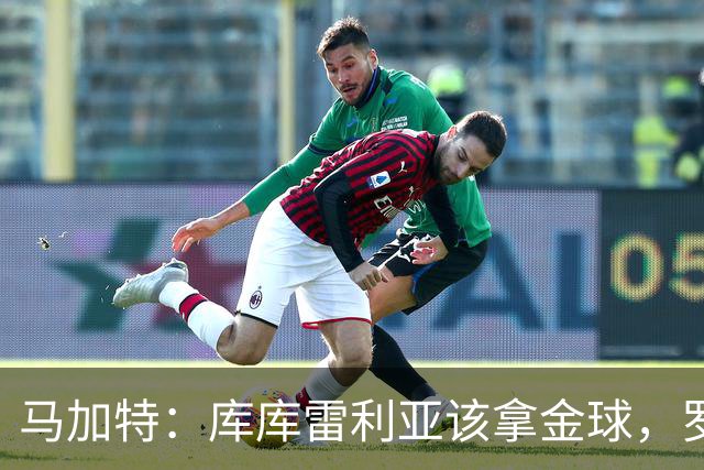 马加特：库库雷利亚该拿金球，罗德里、法比安排名二三位