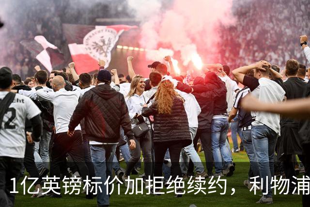 1亿英镑标价加拒绝续约，利物浦抢人握有一张关键牌