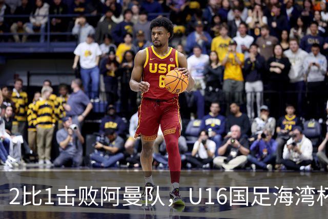 2比1击败阿曼队，U16国足海湾杯两连胜