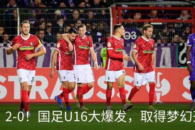 2-0！国足U16大爆发，取得梦幻开局，开场4分钟进球，刘宇洋破门