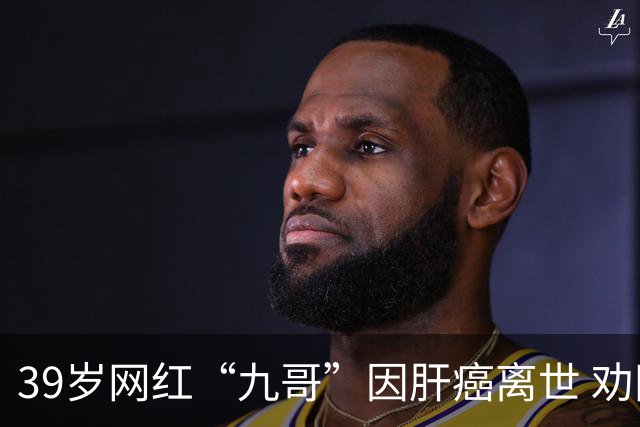 39岁网红“九哥”因肝癌离世 劝网友少喝酒少熬夜