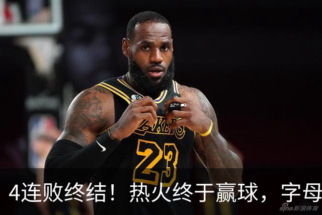 4连败终结！热火终于赢球，字母哥打成绿叶，一战认清了4个现实