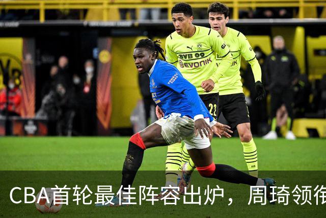 CBA首轮最佳阵容出炉，周琦领衔，陈国豪上榜，这2人落选引发争议