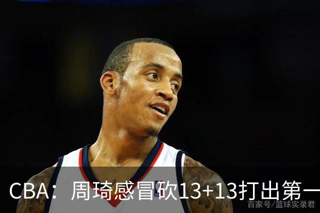 CBA：周琦感冒砍13+13打出第一中锋水准有望入选国家队，广东男篮作出重大改变，辽宁克里斯、赵继伟最新伤情情况出炉