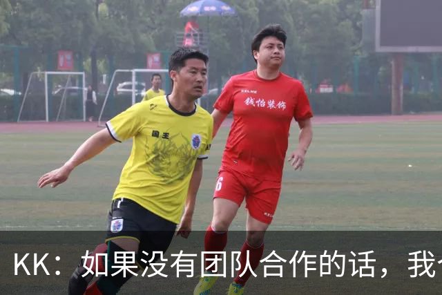 KK：如果没有团队合作的话，我个人是不可能取得优秀的表现的