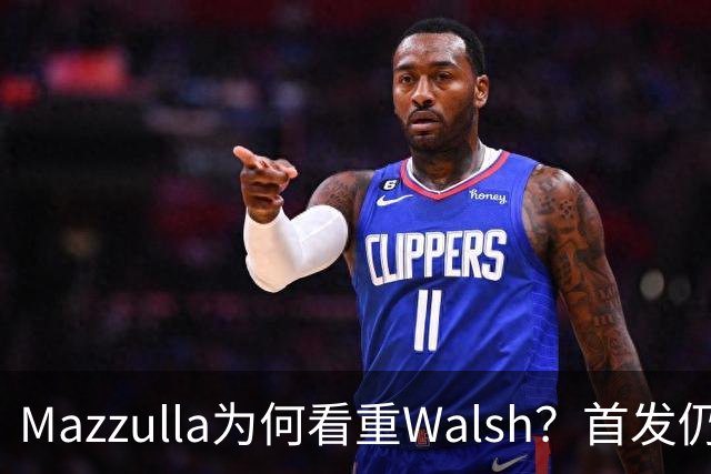 Mazzulla为何看重Walsh？首发仍未知