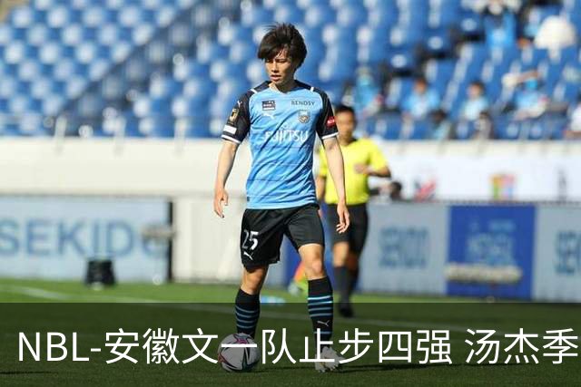 NBL-安徽文一队止步四强 汤杰季后赛发挥低迷