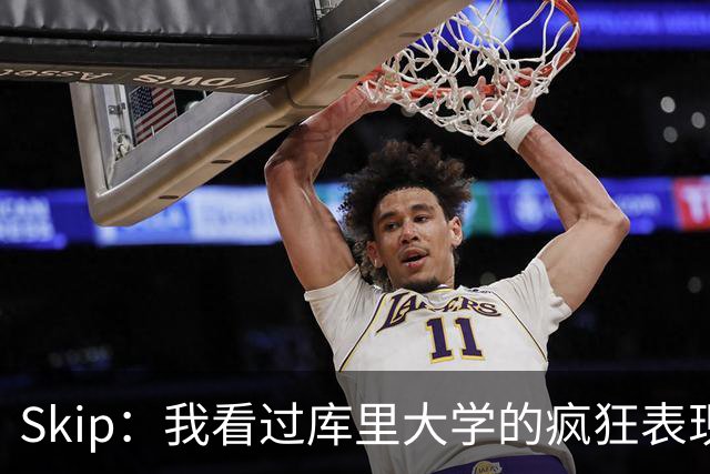 Skip：我看过库里大学的疯狂表现 当年就认为他是状元而非格里芬